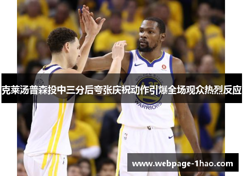 克莱汤普森投中三分后夸张庆祝动作引爆全场观众热烈反应