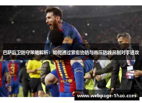 巴萨后卫防守策略解析：如何通过紧密协防与高压防线遏制对手进攻