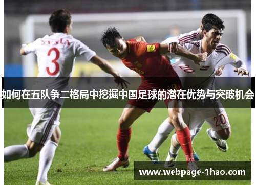 如何在五队争二格局中挖掘中国足球的潜在优势与突破机会