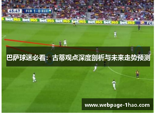 巴萨球迷必看：古蒂观点深度剖析与未来走势预测
