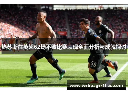 热苏斯在英超62场不败比赛表现全面分析与成就探讨