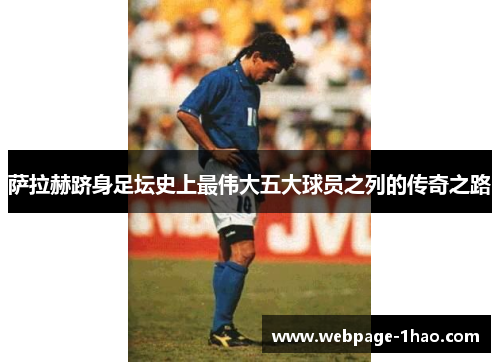 萨拉赫跻身足坛史上最伟大五大球员之列的传奇之路
