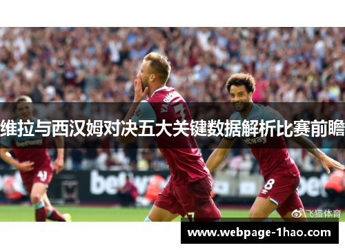 维拉与西汉姆对决五大关键数据解析比赛前瞻