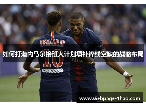 如何打造内马尔接班人计划填补锋线空缺的战略布局
