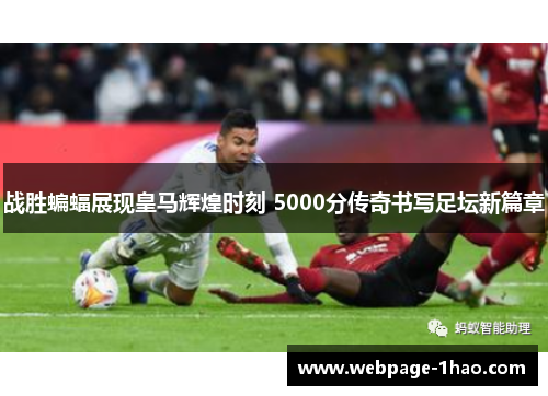 战胜蝙蝠展现皇马辉煌时刻 5000分传奇书写足坛新篇章