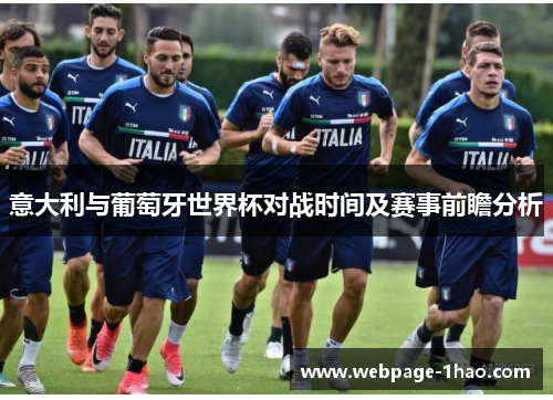 意大利与葡萄牙世界杯对战时间及赛事前瞻分析