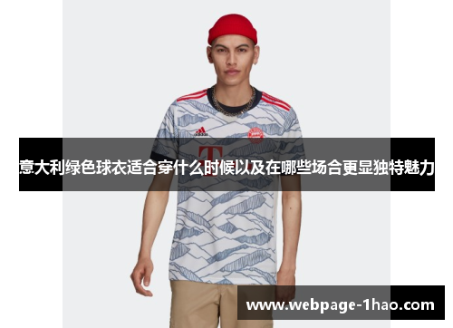 意大利绿色球衣适合穿什么时候以及在哪些场合更显独特魅力