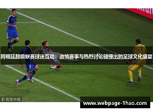 阿根廷超级联赛球迷互动：激情赛事与热烈讨论碰撞出的足球文化盛宴