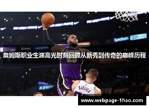 詹姆斯职业生涯高光时刻回顾从新秀到传奇的巅峰历程 詹姆斯职业生涯高光时刻回顾从新秀到传奇的巅峰历程