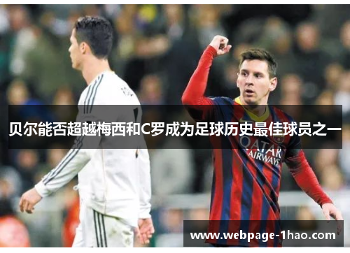 贝尔能否超越梅西和C罗成为足球历史最佳球员之一 贝尔能否超越梅西和C罗成为足球历史最佳球员之一