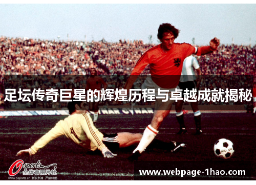 足坛传奇巨星的辉煌历程与卓越成就揭秘