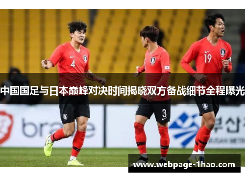 中国国足与日本巅峰对决时间揭晓双方备战细节全程曝光 中国国足与日本巅峰对决时间揭晓双方备战细节全程曝光