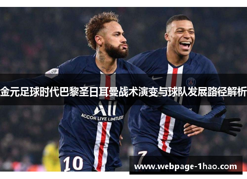 金元足球时代巴黎圣日耳曼战术演变与球队发展路径解析 金元足球时代巴黎圣日耳曼战术演变与球队发展路径解析