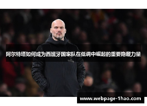 阿尔特塔如何成为西班牙国家队在低调中崛起的重要隐藏力量