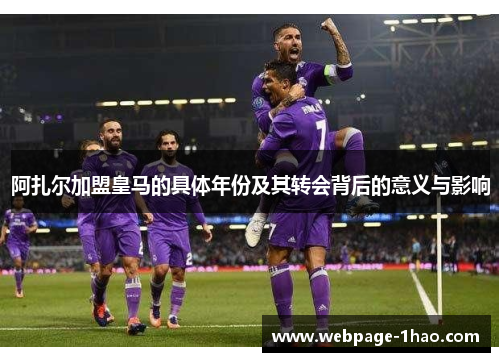 阿扎尔加盟皇马的具体年份及其转会背后的意义与影响