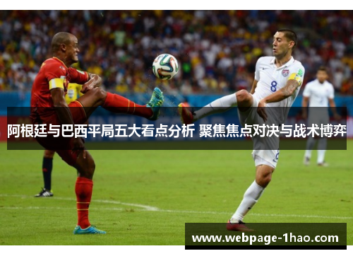 阿根廷与巴西平局五大看点分析 聚焦焦点对决与战术博弈