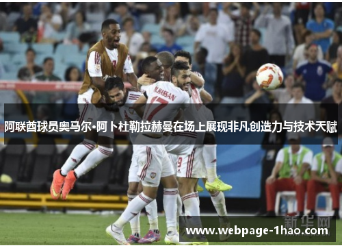 阿联酋球员奥马尔·阿卜杜勒拉赫曼在场上展现非凡创造力与技术天赋
