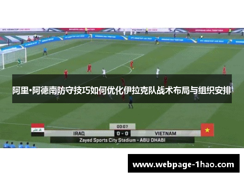 阿里·阿德南防守技巧如何优化伊拉克队战术布局与组织安排