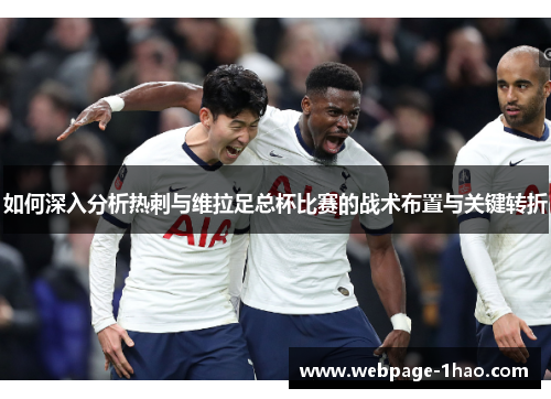 如何深入分析热刺与维拉足总杯比赛的战术布置与关键转折