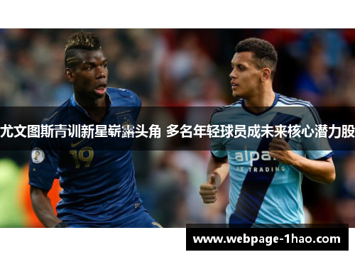 尤文图斯青训新星崭露头角 多名年轻球员成未来核心潜力股